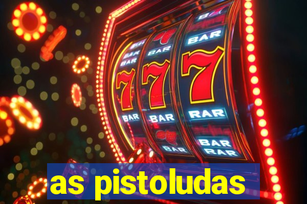 as pistoludas